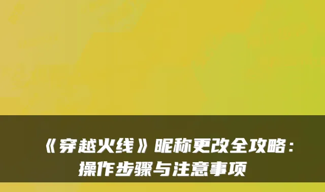 《穿越火线》昵称更改全攻略：操作步骤与注意事项