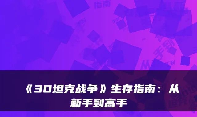 《3D坦克战争》生存指南：从新手到高手