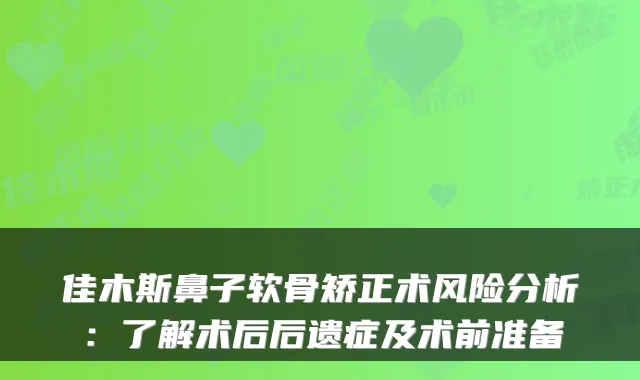 佳木斯鼻子软骨矫正术风险分析：了解术后后遗症及术前准备