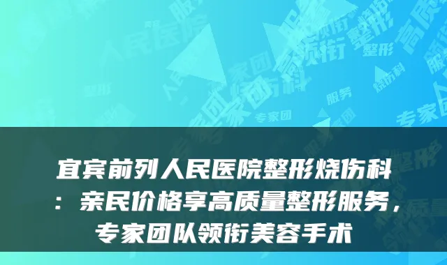宜宾前列人民医院整形烧伤科：亲民价格享高质量整形服务，专家团队领衔美容手术