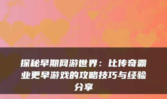 探秘早期网游世界：比传奇霸业更早游戏的攻略技巧与经验分享