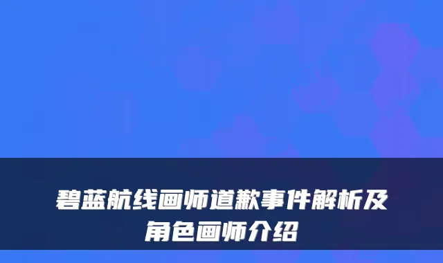 碧蓝航线画师道歉事件解析及角色画师介绍