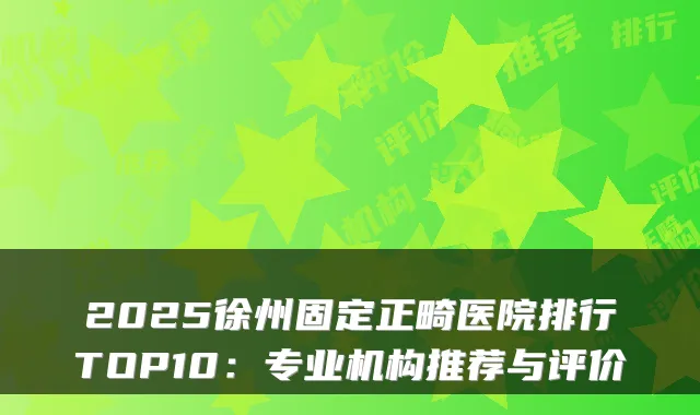2025徐州固定正畸医院排行TOP10：专业机构推荐与评价