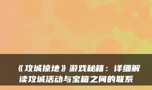 《攻城掠地》游戏秘籍：详细解读攻城活动与宝箱之间的联系