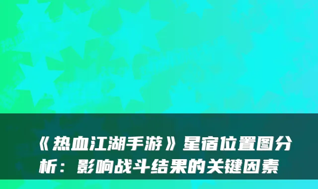 《热血江湖手游》星宿位置图分析：影响战斗结果的关键因素