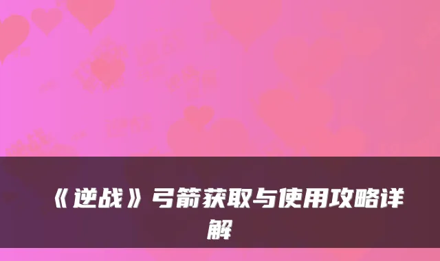 《逆战》弓箭获取与使用攻略详解