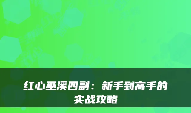 红心巫溪四副：新手到高手的实战攻略