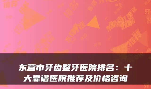 东营市牙齿整牙医院排名：十大靠谱医院推荐及价格咨询