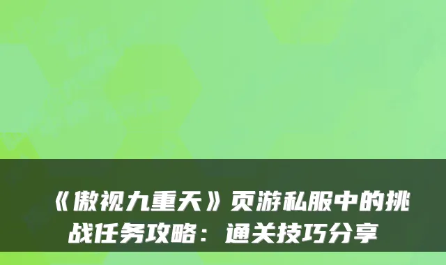 《傲视九重天》页游私服中的挑战任务攻略:通关技巧分享
