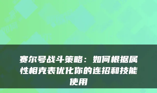 赛尔号战斗策略：如何根据属性相克表优化你的连招和技能使用