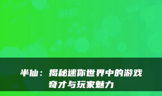 半仙：揭秘迷你世界中的游戏奇才与玩家魅力