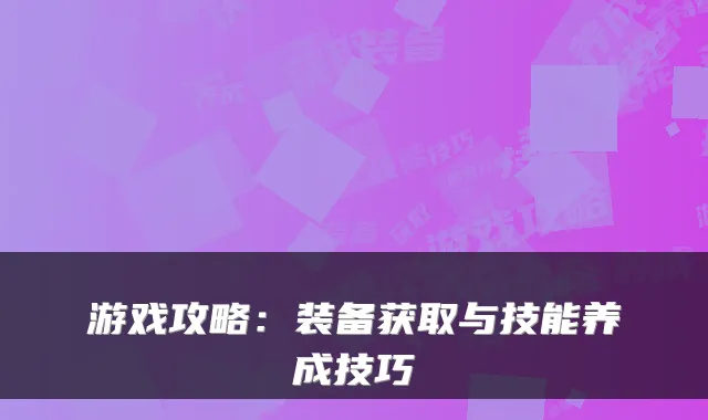 游戏攻略：装备获取与技能养成技巧