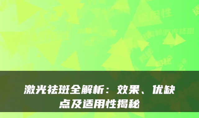 激光祛斑全解析:效果、优缺点及适用性揭秘