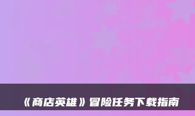 《商店英雄》冒险任务下载指南