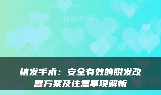 植发手术:安全有效的脱发方案及注意事项解析
