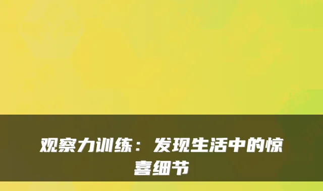 观察力训练：发现生活中的惊喜细节