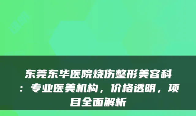 东莞东华医院烧伤整形美容科：专业医美机构，价格透明，项目全面解析