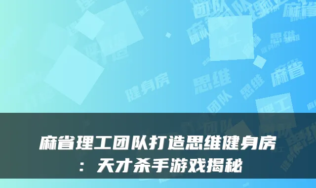 麻省理工团队打造思维健身房：天才杀手游戏揭秘