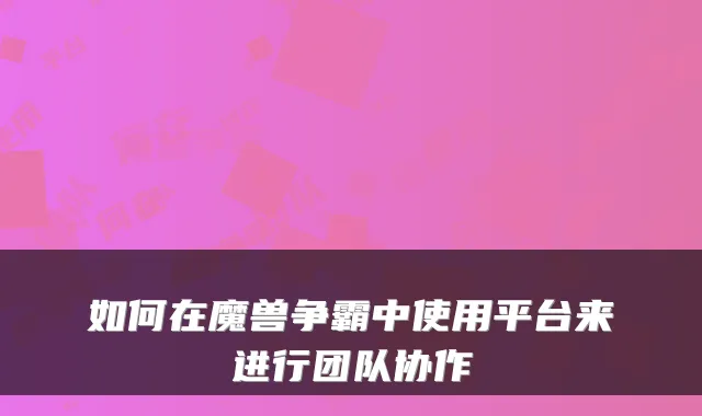 如何在魔兽争霸中使用平台来进行团队协作