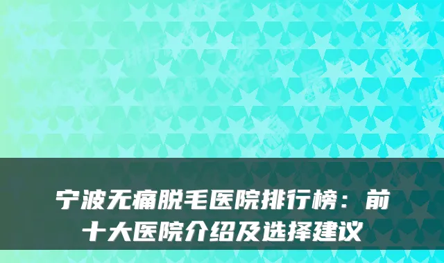 宁波脱毛医院排行榜：前十大医院介绍及选择建议