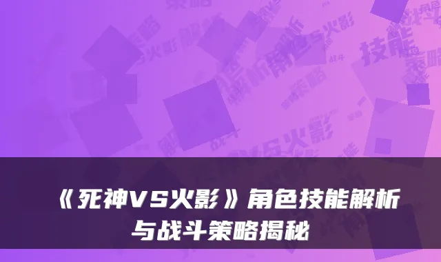 《死神VS火影》角色技能解析与战斗策略揭秘