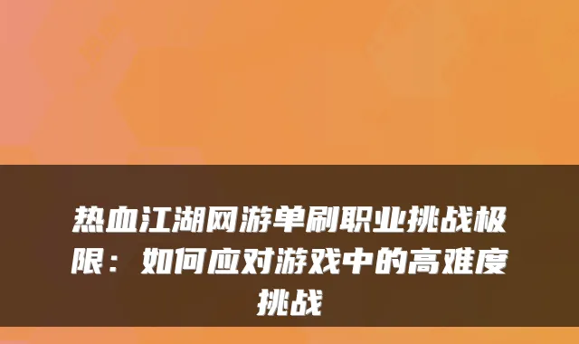热血江湖网游单刷职业挑战极限：如何应对游戏中的高难度挑战