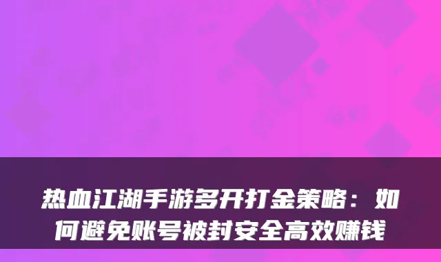热血江湖手游多开打金策略：如何避免账号被封安全高效赚钱