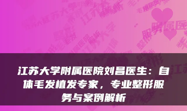 江苏大学附属医院刘昌医生：自体毛发植发专家，专业整形服务与案例解析
