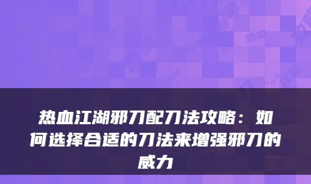 热血江湖邪刀配刀法攻略：如何选择合适的刀法来增强邪刀的威力