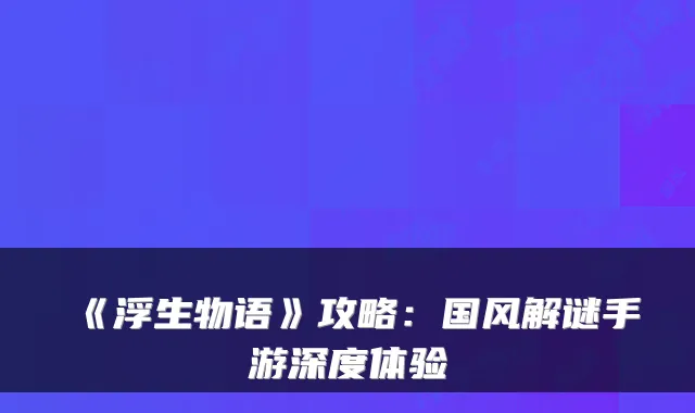 《浮生物语》攻略：国风解谜手游深度体验