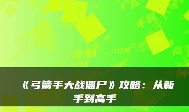 《弓箭手大战僵尸》攻略：从新手到高手