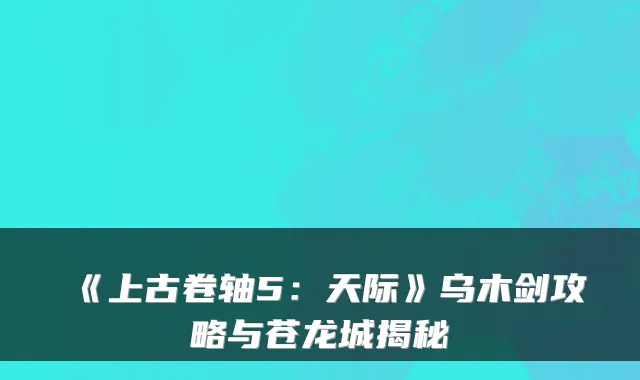《上古卷轴5：天际》乌木剑攻略与苍龙城揭秘