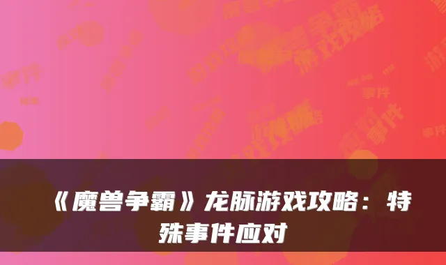 《魔兽争霸》龙脉游戏攻略：特殊事件应对