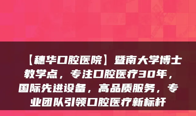 【穗华口腔医院】暨南大学博士教学点,专注口腔医疗30年,国际先进设备,高品质服务,专业团队引领口腔医疗新标杆
