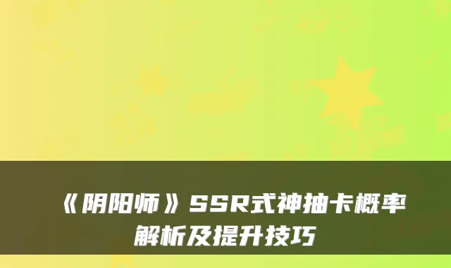 《阴阳师》SSR式神抽卡概率解析及提升技巧
