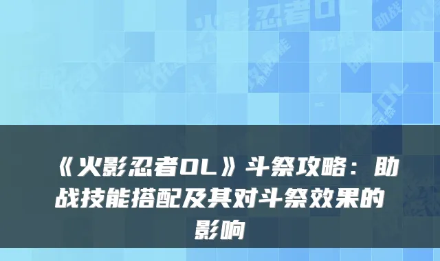 《火影忍者OL》斗祭攻略:助战技能搭配及其对斗祭效果的影响