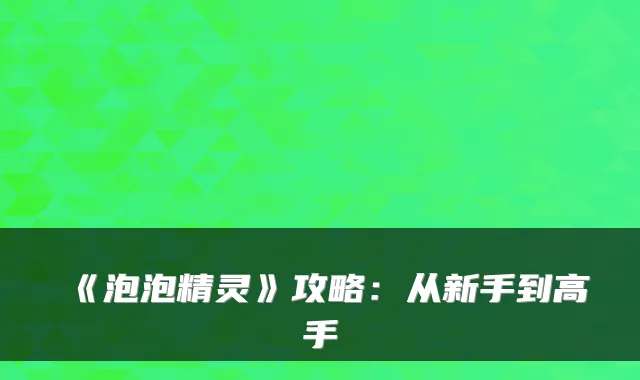 《泡泡精灵》攻略:从新手到高手
