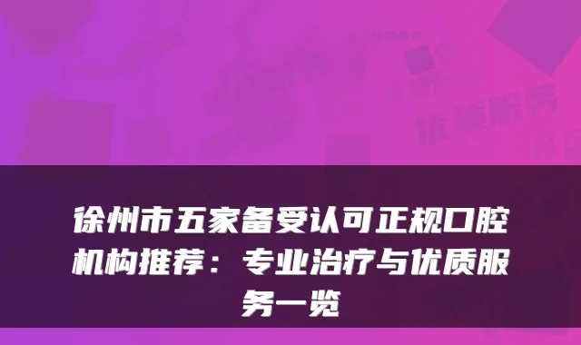 徐州市五家备受认可正规口腔机构推荐：专业与优质服务一览