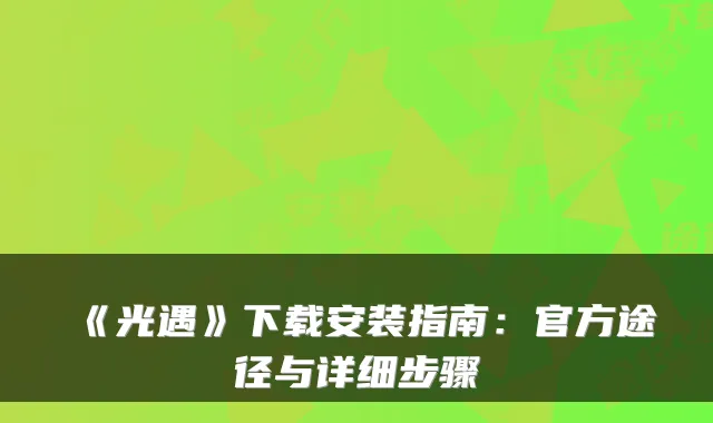 《光遇》下载安装指南：官方途径与详细步骤