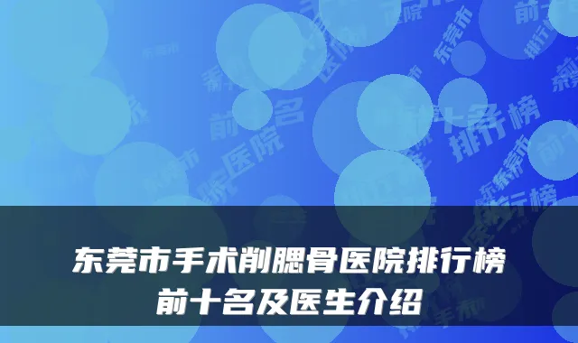 东莞市手术削腮骨医院排行榜前十名及医生介绍