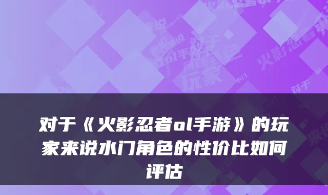 对于《火影忍者ol手游》的玩家来说水门角色的性价比如何评估
