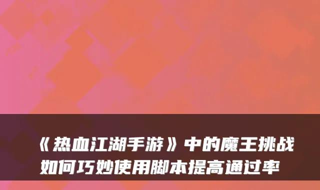 《热血江湖手游》中的魔王挑战如何巧妙使用脚本提高通过率