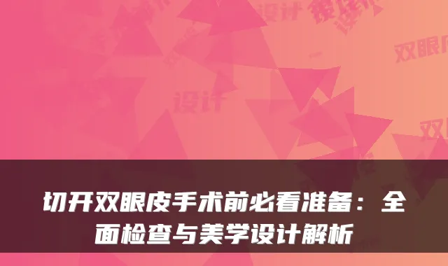 切开双眼皮手术前必看准备：全面检查与美学设计解析