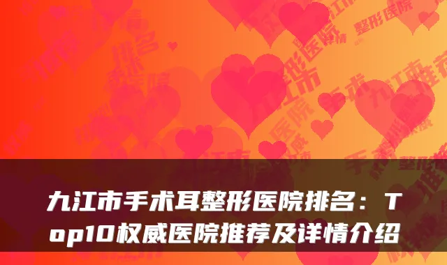 九江市手术耳整形医院排名：Top10医院推荐及详情介绍