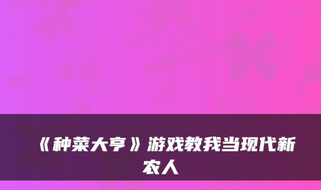《种菜大亨》游戏教我当现代新农人