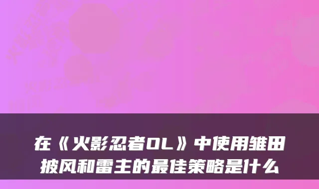 在《火影忍者OL》中使用雏田披风和雷主的佳策略是什么
