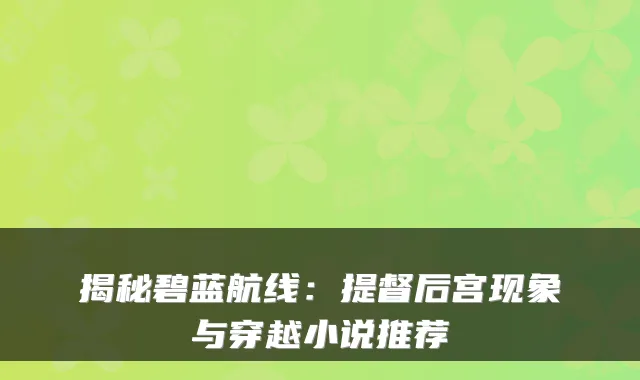 揭秘碧蓝航线：提督后宫现象与穿越小说推荐