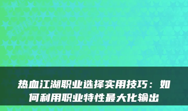 热血江湖职业选择实用技巧：如何利用职业特性最大化输出