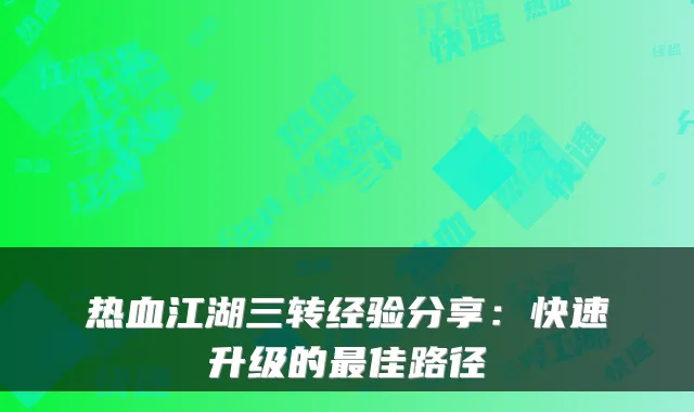 热血江湖三转经验分享：快速升级的佳路径