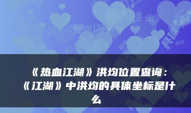 《热血江湖》洪均位置查询：《江湖》中洪均的具体坐标是什么